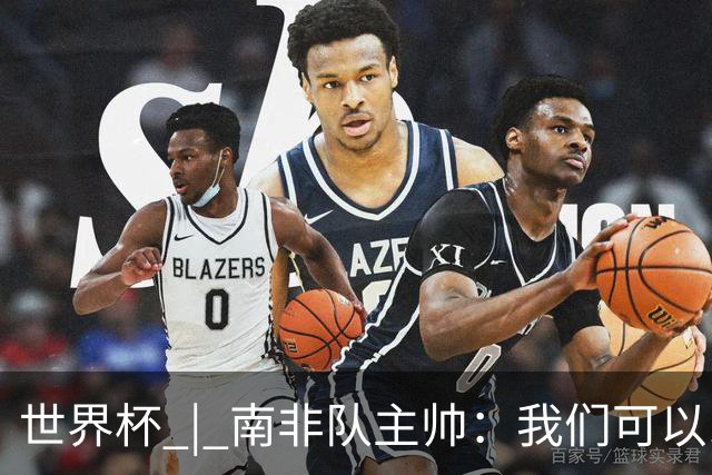 世界杯 | 南非队主帅：我们可以昂着头离开