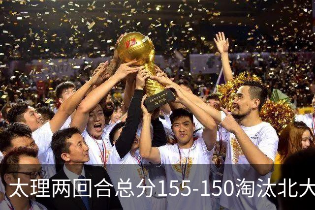 太理两回合总分155-150淘汰北大 段成果21分 邓奕豪空砍24+8