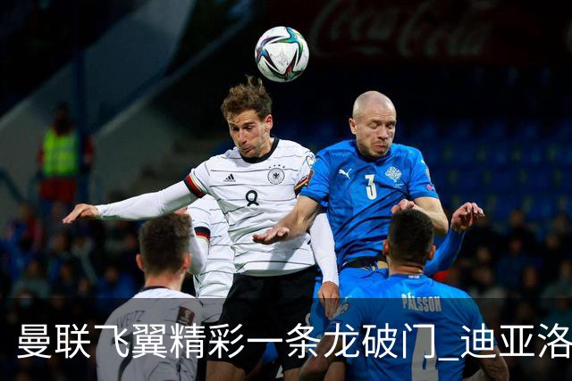 曼联飞翼精彩一条龙破门 迪亚洛拼尽全力险两度救主