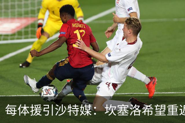 每体援引沙特媒：坎塞洛希望重返巴萨，他向新月施压要求离队