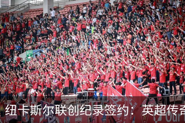 纽卡斯尔联创纪录签约：英超传奇、289球射手与本地英雄齐聚